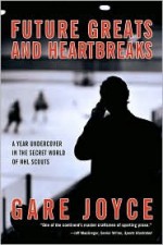 Future Greats and Heartbreaks: A Year Undercover in the Secret World of NHL Scouts - Gare Joyce