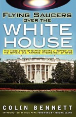 Flying Saucers Over the White House: The Inside Story of Captain Edward J. Ruppelt and His Official U.S. Airforce Investigation of UFOs - Colin Bennett, Nick Pope