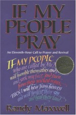 If My People Pray: An Eleventh-Hour Call to Prayer and Revival - Randy Maxwell