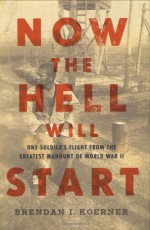 Now the Hell Will Start: One Soldier's Flight from the Greatest Manhunt of World War II - Brendan I. Koerner