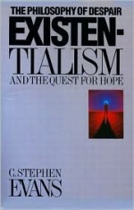 Existentialism, the Philosophy of Despair and the Quest for Hope - C. Stephen Evans