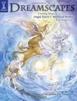 Dreamscapes: Creating Magical Angel, Faery & Mermaid Worlds In Watercolor - Stephanie Pui-Mun Law