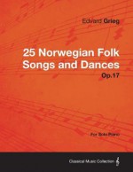 25 Norwegian Folk Songs and Dances Op.17 - For Solo Piano - Edvard Grieg