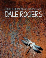 The Elemental Works of Dale Rogers - Dale Rogers, Mark Wheatley