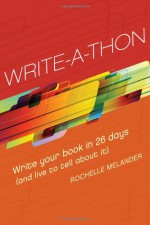 Write-A-Thon: Write Your Book in 26 Days (and Live to Tell about It) - Rochelle Melander