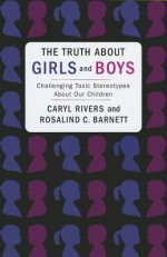 The Truth about Girls and Boys: Challenging Toxic Stereotypes about Our Children - Caryl Rivers, Rosalind C. Barnett