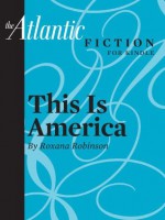 This Is America (an Atlantic Fiction for Kindle Short Story) - Roxana Robinson