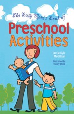 The Busy Mom's Book of Preschool Activities - Jamie Kyle McGillian, Tracey Wood