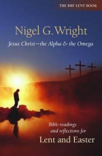 Jesus Christ - The Alpha and the Omega: Bible Readings and Reflections for Lent and Easter - Wright