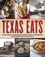 Texas Eats: The New Lone Star Heritage Cookbook, with More Than 200 Recipes - Robb Walsh