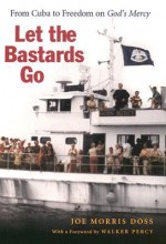 Let the Bastards Go: From Cuba to Freedom on God's Mercy - Joe Morris Doss, Walker Percy