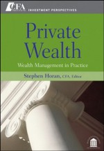 Private Wealth: Wealth Management In Practice (CFA Institute Investment Perspectives) - Stephen M. Horan