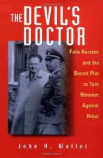 The Devil's Doctor: Felix Kersten & the Secret Plot to Turn Himmler Against Hitler - John H. Waller