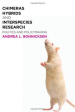 Chimeras, Hybrids, and Interspecies Research: Politics and Policymaking - Andrea L. Bonnicksen