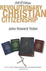 Revolutionary Christian Citizenship - John Howard Yoder, John C. Nugent, Branson Parler, Andy Alexis-Baker