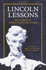 Lincoln Lessons: Reflections on America's Greatest Leader - Frank J. Williams, Jean H. Baker, Mario M. Cuomo, Joan Flinspach, Sara Vaughn Gabbard, Doris Kearns Goodwin, Harold Holzer, James M. McPherson, Sandra Day O'Connor, John F. Marszalek, Mackubin Thomas Owens, Edna Greene Medford, Edward Steers Jr., Craig L. Symonds, Thom