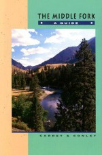 The Middle Fork: A Guide - Johnny Carrey, Cort Conley