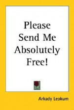 Please send, me absolutely free ... a novel - Arkady Leokum