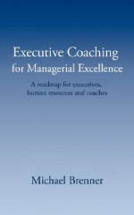 Executive Coaching for Managerial Excellence: A Roadmap for Executives, Human Resources and Coaches - Michael Brenner