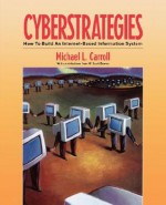 Cyberstrategies: How to Build an Internet-Based Information System - Michael L. Carroll, Clare Carroll, William M. Downs