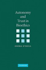 Autonomy and Trust in Bioethics - Onora O'Neill