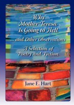 Why Mother Teresa Is Going to Hell... and Other Observations: A Selection of Poetry and Fiction - Jane E. Hart, Emmett Loverde