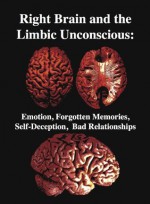 The Right Brain and the Limbic Unconscious: Emotion, Forgotten Memories, Self-Deception, Bad Relationships - R. Joseph