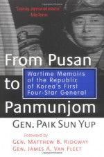 From Pusan to Panmunjom: Wartime Memoirs of the Republic of Korea's First Four-Star General - Paik Sun Yup