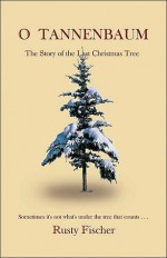 O Tannenbaum: The Story of the Last Christmas Tree - Rusty Fischer