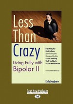 Less Than Crazy: Living Fully with Bipolar II (Easyread Large Edition) - Karla Dougherty