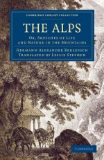 The Alps: Or, Sketches of Life and Nature in the Mountains - Hermann Alexander Berlepsch, Leslie Stephen