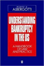 Understanding Bankruptcy in the U.S.: A Handbook of Law and Practice - Robert Albergotti, Joseph J. Norton