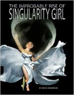 The Improbable Rise of Singularity Girl - Bryce C. Anderson