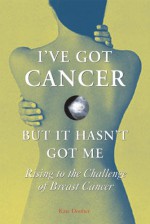 I've Got Cancer, But It Hasn't Got Me: Rising to the Challenge of Breast Cancer - Kate Dooher