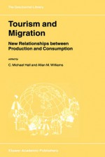 Tourism And Migration: New Relationships Between Production And Consumption - C. Michael Hall, Allan M. Williams