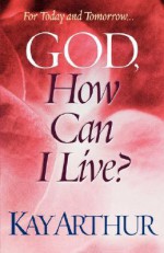 God, How Can I Live? - Kay Arthur