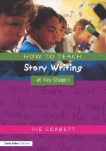 How to Teach Story Writing at Key Stage 1 (Writers' Workshop Series) (Writers' Workshop Series) - Pie Corbett