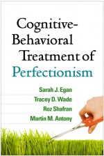 Cognitive-Behavioral Treatment of Perfectionism - Sarah J. Egan, Tracey D. Wade, Roz Shafran, Martin M. Antony