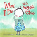 What I Do with Vegetable Glue - Susan Chandler, Elena Odriozola