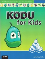 Kodu for Kids: The Official Guide to Creating Your Own Video Games - James Floyd Kelly