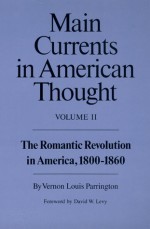 Main Currents in American Thought, Vol. 2: The Romantic Revolution in America, 1800-1860 - Vernon Louis Parrington