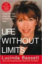 Life Without Limits: Conquer Your Fears, Achieve Your Dreams, and Make Yourself Happy - Lucinda Bassett