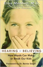 Hearing Is Believing: How Words Can Make or Break Our Kids - Elisa Medhus, Bernie S. Siegel