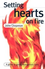 Setting Hearts on Fire: A Guide to Giving Evangelistic Talks - John Chapman