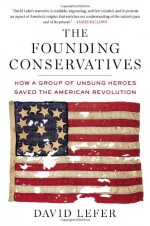 The Founding Conservatives: How a Group of Unsung Heroes Saved the American Revolution - David Lefer