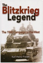 The Blitzkrieg Legend: The 1940 Campaign in the West - Karl-Heinz Frieser, John T. Greenwood