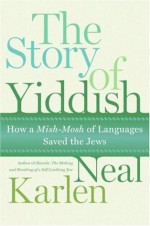 The Story of Yiddish: How a Mish-Mosh of Languages Saved the Jews - Neal Karlen