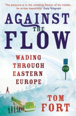 Against the Flow: Wading Through Eastern Europe - Tom Fort