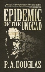 Epidemic Of The Undead: A Zombie Novel - P.A. Douglas