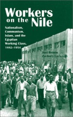 Workers on the Nile: Nationalism, Communism, Islam, and the Egyptian Working Class, 1882-1954 - Joel Beinin, Zachary Lockman